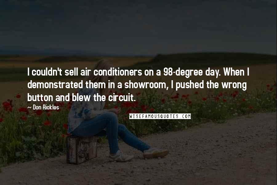 Don Rickles Quotes: I couldn't sell air conditioners on a 98-degree day. When I demonstrated them in a showroom, I pushed the wrong button and blew the circuit.