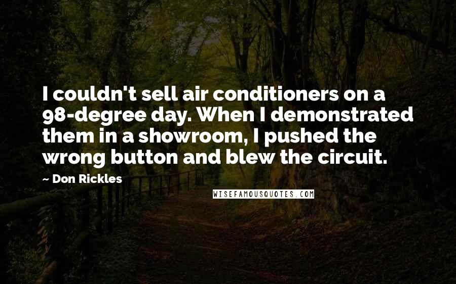 Don Rickles Quotes: I couldn't sell air conditioners on a 98-degree day. When I demonstrated them in a showroom, I pushed the wrong button and blew the circuit.