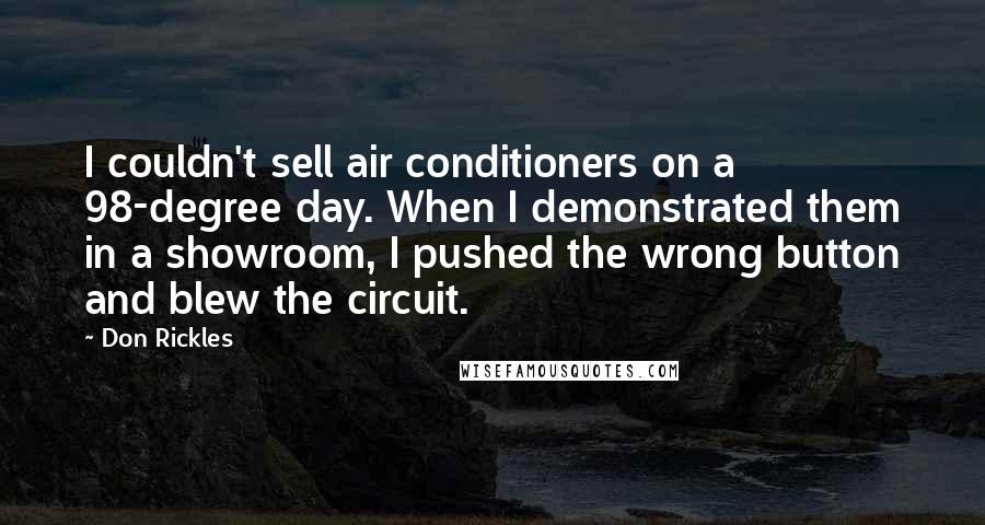 Don Rickles Quotes: I couldn't sell air conditioners on a 98-degree day. When I demonstrated them in a showroom, I pushed the wrong button and blew the circuit.