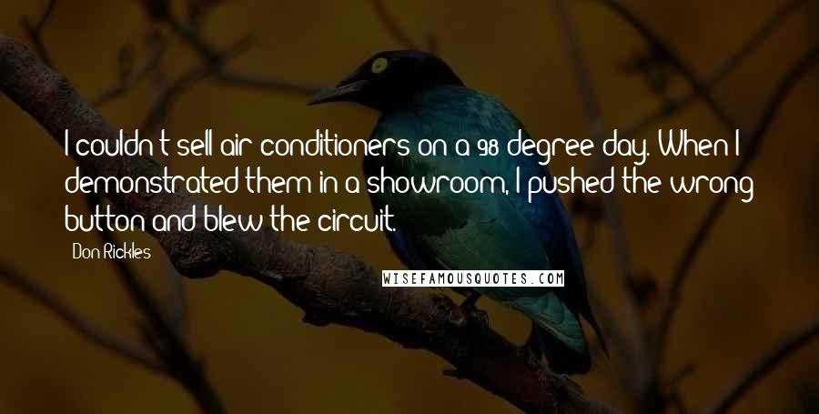 Don Rickles Quotes: I couldn't sell air conditioners on a 98-degree day. When I demonstrated them in a showroom, I pushed the wrong button and blew the circuit.