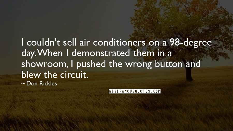 Don Rickles Quotes: I couldn't sell air conditioners on a 98-degree day. When I demonstrated them in a showroom, I pushed the wrong button and blew the circuit.