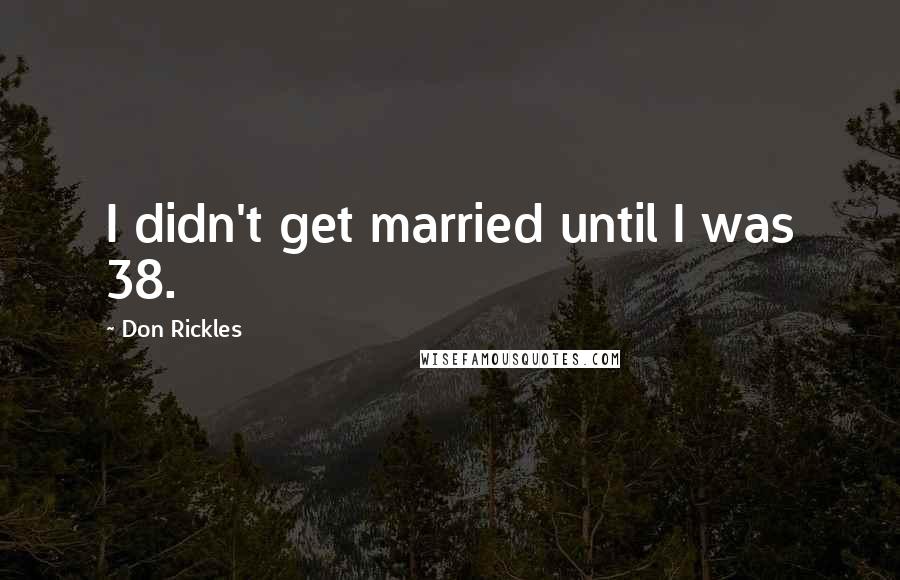 Don Rickles Quotes: I didn't get married until I was 38.