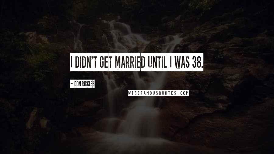 Don Rickles Quotes: I didn't get married until I was 38.