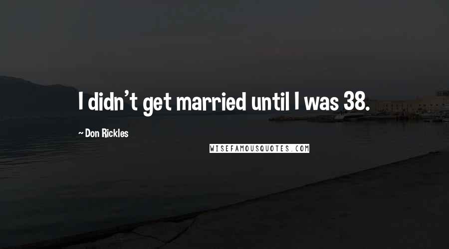 Don Rickles Quotes: I didn't get married until I was 38.