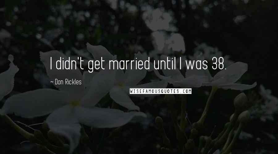 Don Rickles Quotes: I didn't get married until I was 38.