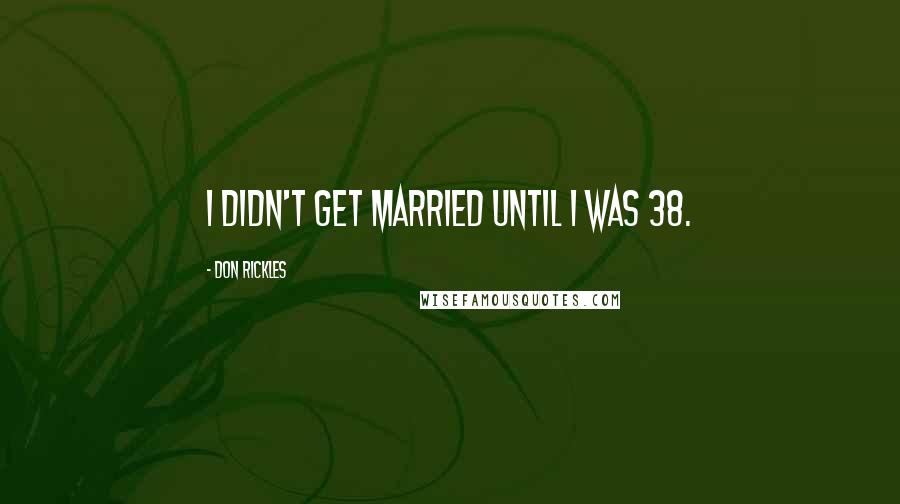 Don Rickles Quotes: I didn't get married until I was 38.