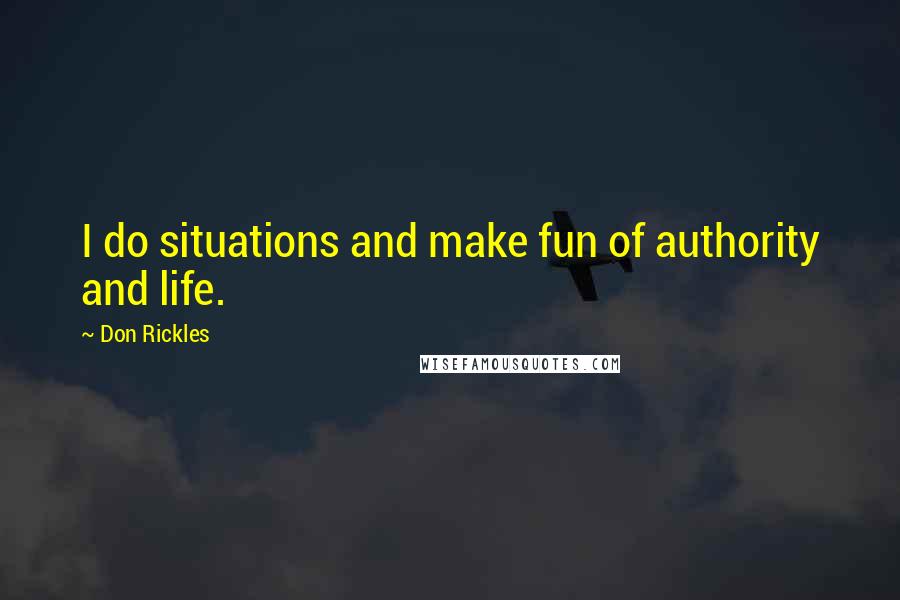 Don Rickles Quotes: I do situations and make fun of authority and life.