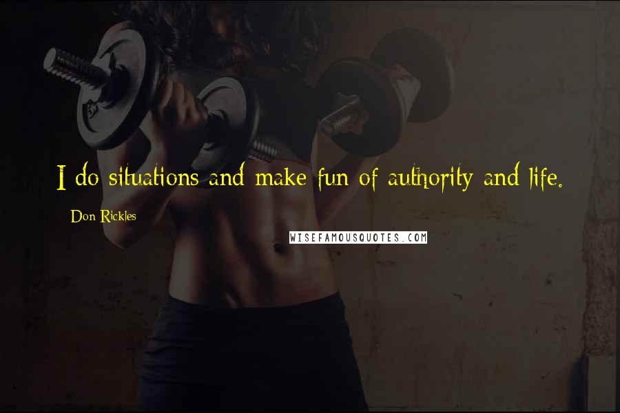 Don Rickles Quotes: I do situations and make fun of authority and life.