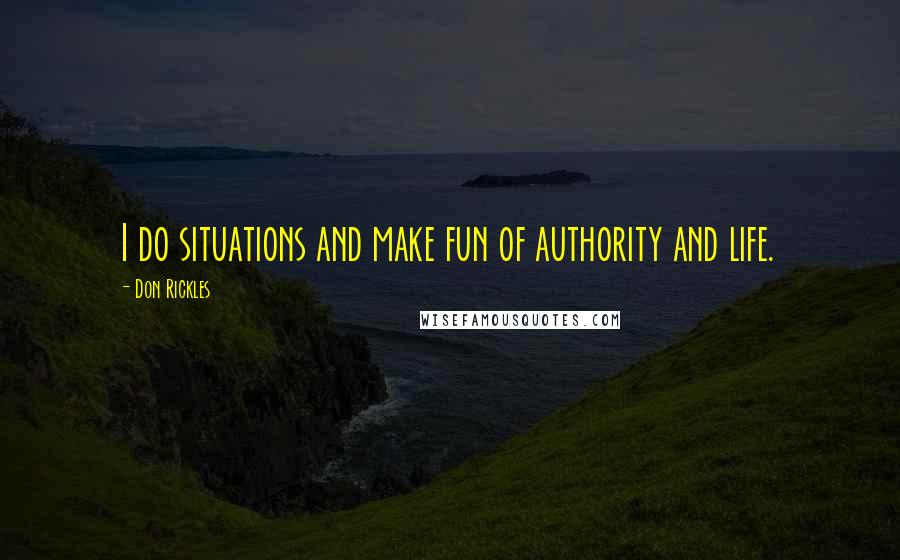 Don Rickles Quotes: I do situations and make fun of authority and life.