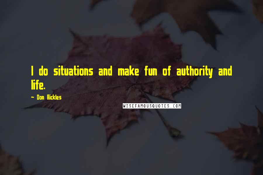 Don Rickles Quotes: I do situations and make fun of authority and life.