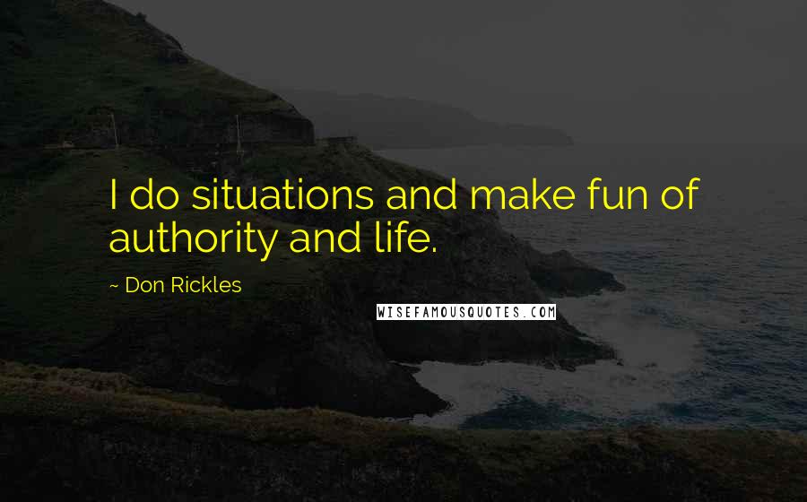 Don Rickles Quotes: I do situations and make fun of authority and life.