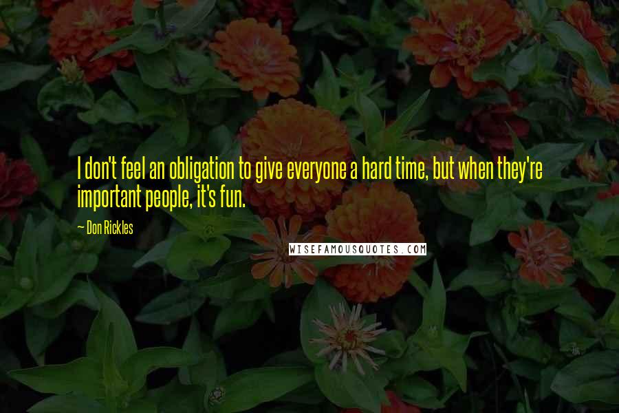 Don Rickles Quotes: I don't feel an obligation to give everyone a hard time, but when they're important people, it's fun.