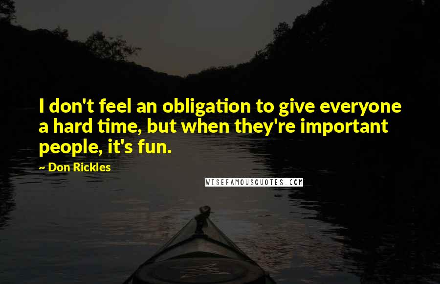 Don Rickles Quotes: I don't feel an obligation to give everyone a hard time, but when they're important people, it's fun.