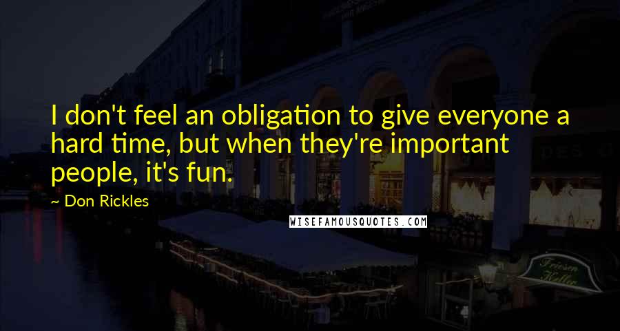 Don Rickles Quotes: I don't feel an obligation to give everyone a hard time, but when they're important people, it's fun.