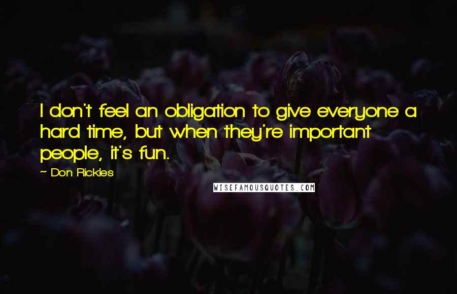 Don Rickles Quotes: I don't feel an obligation to give everyone a hard time, but when they're important people, it's fun.