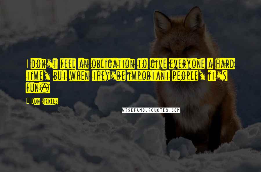 Don Rickles Quotes: I don't feel an obligation to give everyone a hard time, but when they're important people, it's fun.