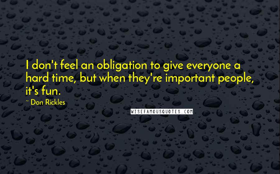 Don Rickles Quotes: I don't feel an obligation to give everyone a hard time, but when they're important people, it's fun.