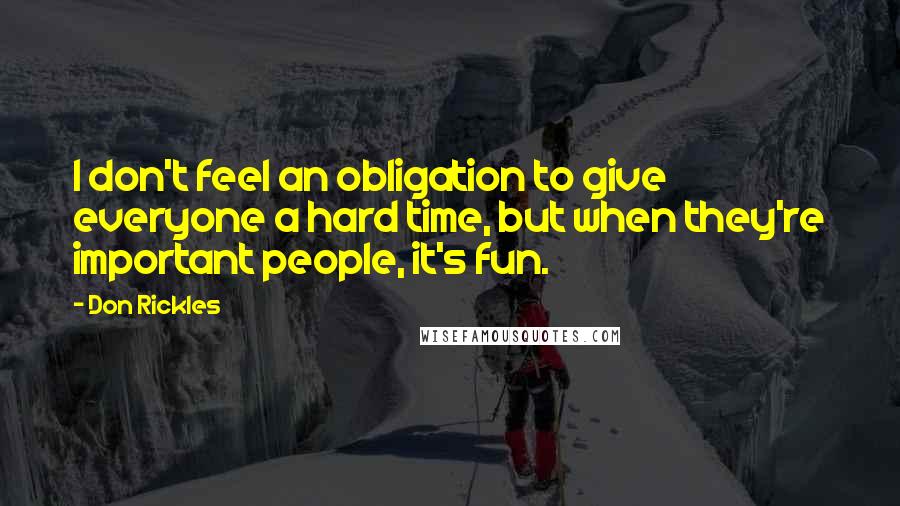 Don Rickles Quotes: I don't feel an obligation to give everyone a hard time, but when they're important people, it's fun.