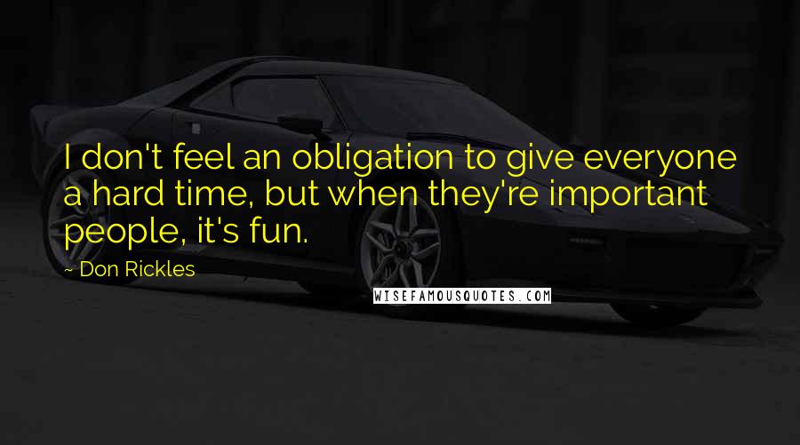 Don Rickles Quotes: I don't feel an obligation to give everyone a hard time, but when they're important people, it's fun.