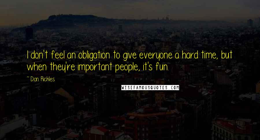 Don Rickles Quotes: I don't feel an obligation to give everyone a hard time, but when they're important people, it's fun.