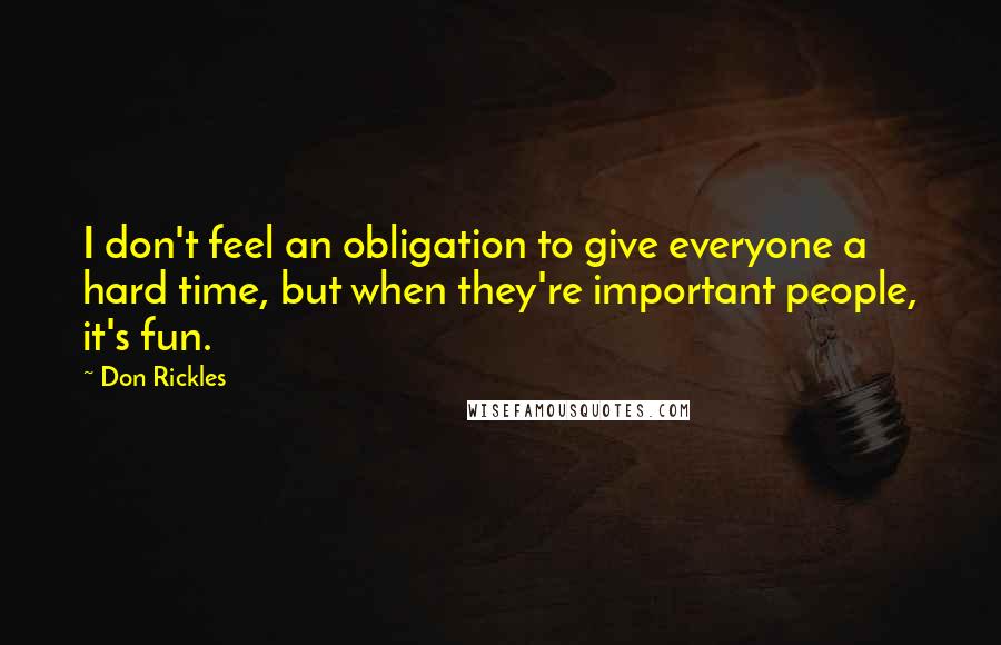 Don Rickles Quotes: I don't feel an obligation to give everyone a hard time, but when they're important people, it's fun.