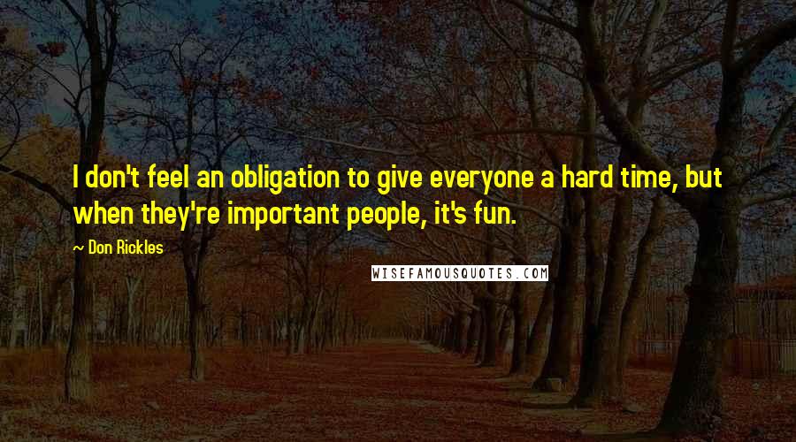 Don Rickles Quotes: I don't feel an obligation to give everyone a hard time, but when they're important people, it's fun.