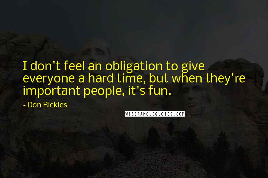 Don Rickles Quotes: I don't feel an obligation to give everyone a hard time, but when they're important people, it's fun.