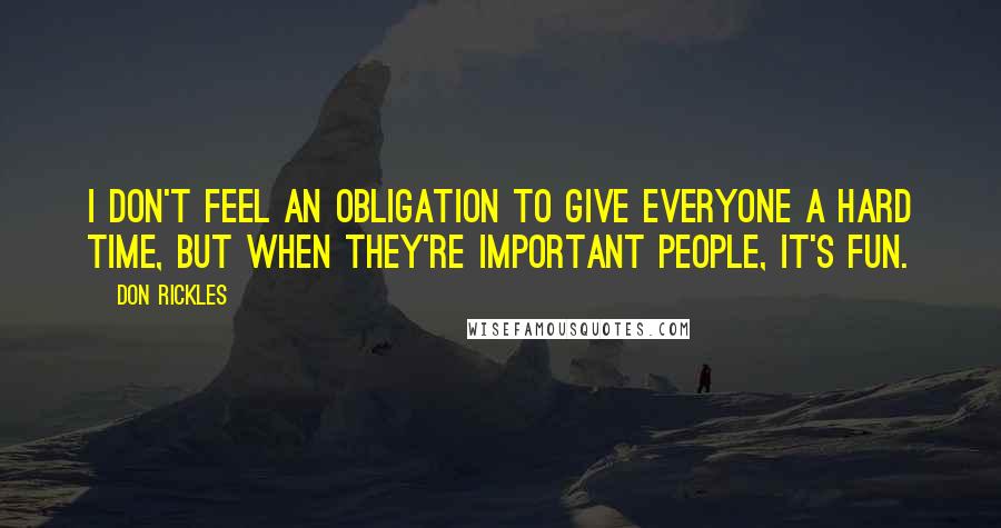 Don Rickles Quotes: I don't feel an obligation to give everyone a hard time, but when they're important people, it's fun.