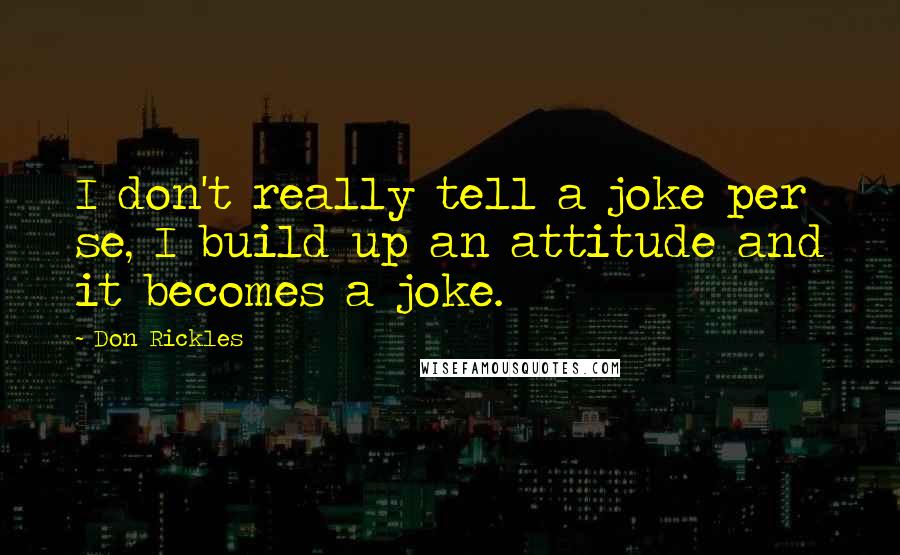 Don Rickles Quotes: I don't really tell a joke per se, I build up an attitude and it becomes a joke.