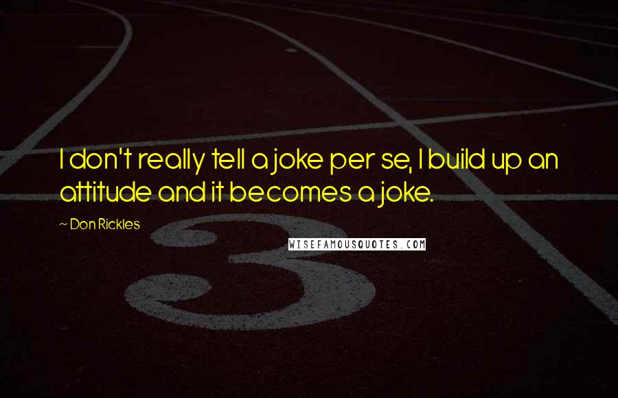 Don Rickles Quotes: I don't really tell a joke per se, I build up an attitude and it becomes a joke.