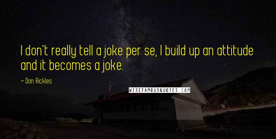 Don Rickles Quotes: I don't really tell a joke per se, I build up an attitude and it becomes a joke.