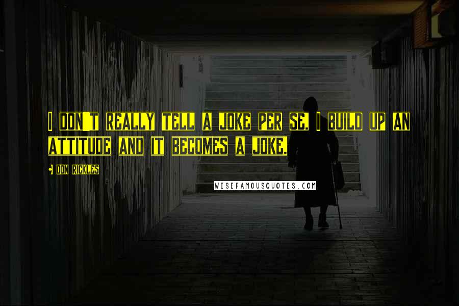 Don Rickles Quotes: I don't really tell a joke per se, I build up an attitude and it becomes a joke.