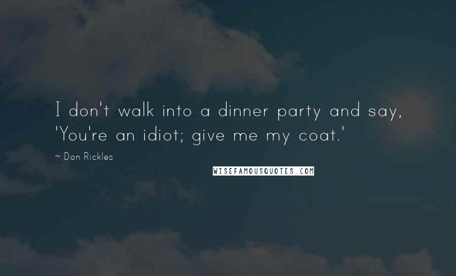 Don Rickles Quotes: I don't walk into a dinner party and say, 'You're an idiot; give me my coat.'