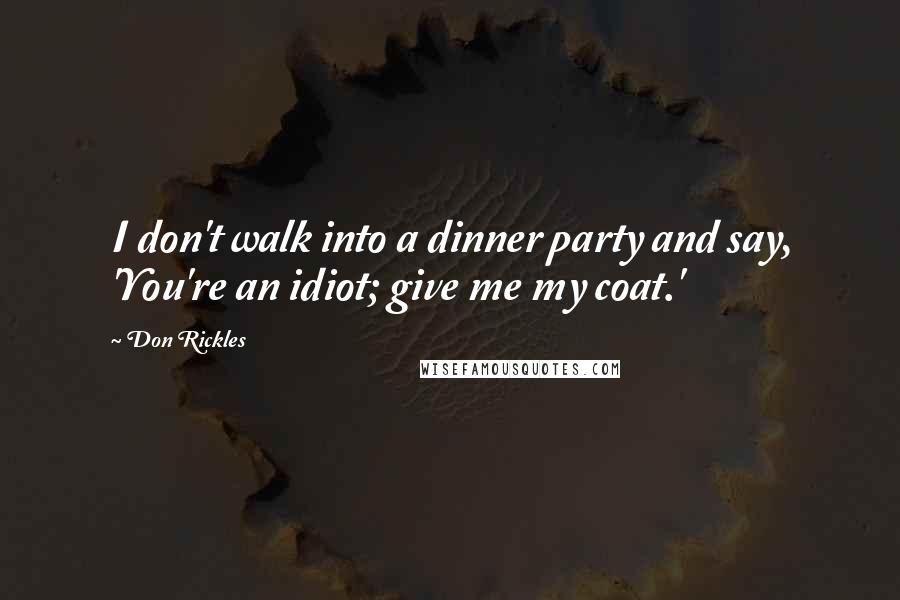 Don Rickles Quotes: I don't walk into a dinner party and say, 'You're an idiot; give me my coat.'