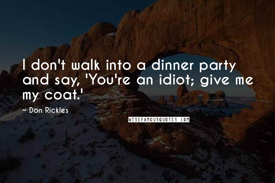 Don Rickles Quotes: I don't walk into a dinner party and say, 'You're an idiot; give me my coat.'