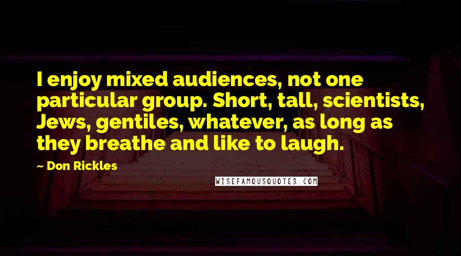 Don Rickles Quotes: I enjoy mixed audiences, not one particular group. Short, tall, scientists, Jews, gentiles, whatever, as long as they breathe and like to laugh.