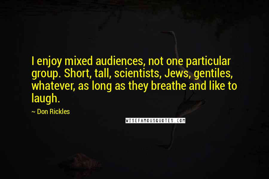 Don Rickles Quotes: I enjoy mixed audiences, not one particular group. Short, tall, scientists, Jews, gentiles, whatever, as long as they breathe and like to laugh.