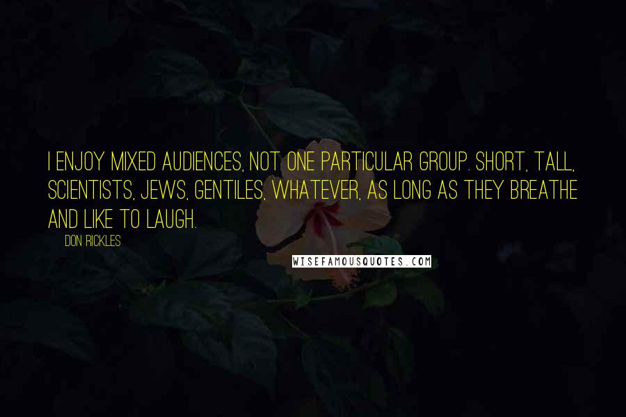 Don Rickles Quotes: I enjoy mixed audiences, not one particular group. Short, tall, scientists, Jews, gentiles, whatever, as long as they breathe and like to laugh.