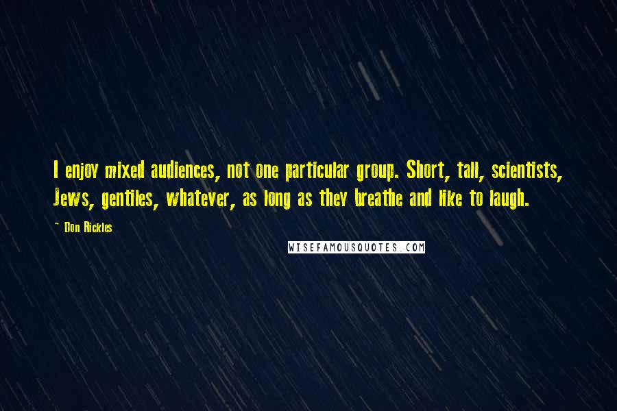 Don Rickles Quotes: I enjoy mixed audiences, not one particular group. Short, tall, scientists, Jews, gentiles, whatever, as long as they breathe and like to laugh.