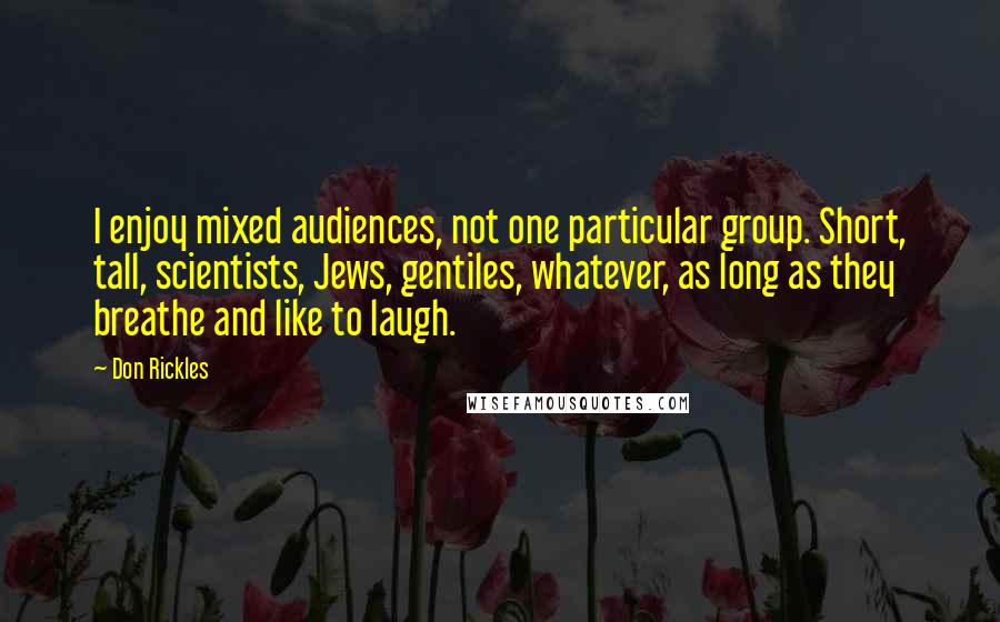 Don Rickles Quotes: I enjoy mixed audiences, not one particular group. Short, tall, scientists, Jews, gentiles, whatever, as long as they breathe and like to laugh.