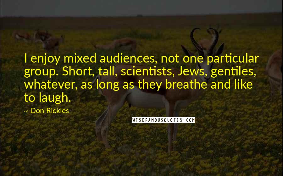 Don Rickles Quotes: I enjoy mixed audiences, not one particular group. Short, tall, scientists, Jews, gentiles, whatever, as long as they breathe and like to laugh.