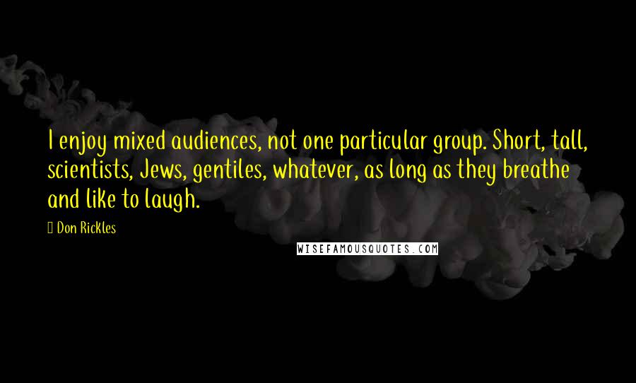 Don Rickles Quotes: I enjoy mixed audiences, not one particular group. Short, tall, scientists, Jews, gentiles, whatever, as long as they breathe and like to laugh.