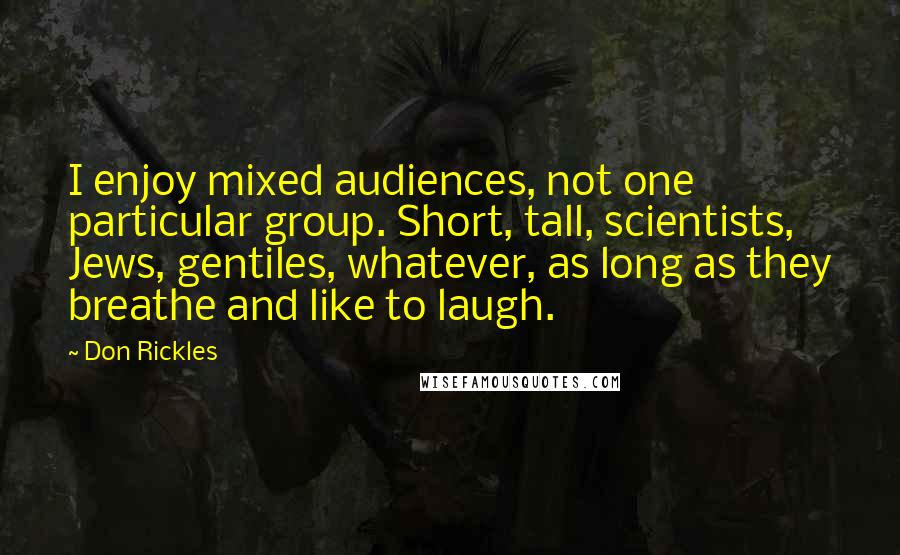 Don Rickles Quotes: I enjoy mixed audiences, not one particular group. Short, tall, scientists, Jews, gentiles, whatever, as long as they breathe and like to laugh.