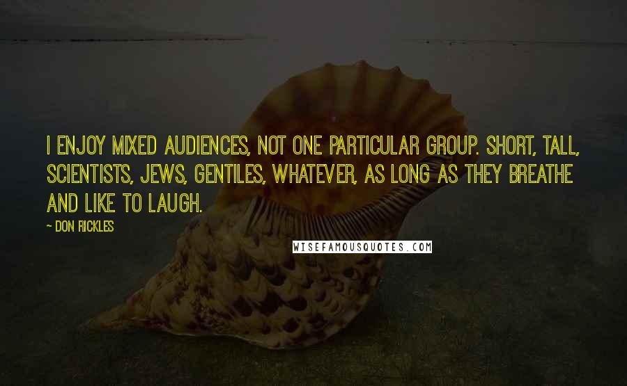 Don Rickles Quotes: I enjoy mixed audiences, not one particular group. Short, tall, scientists, Jews, gentiles, whatever, as long as they breathe and like to laugh.