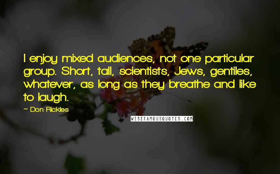 Don Rickles Quotes: I enjoy mixed audiences, not one particular group. Short, tall, scientists, Jews, gentiles, whatever, as long as they breathe and like to laugh.