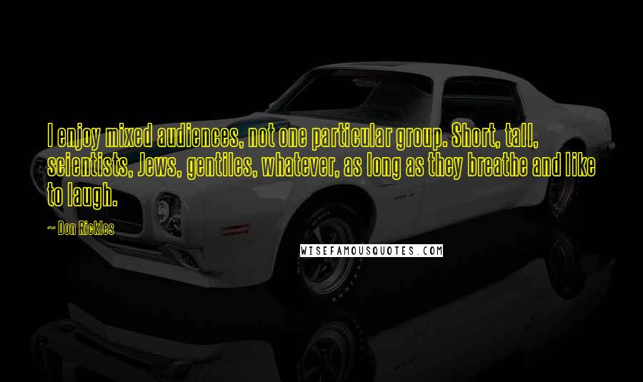 Don Rickles Quotes: I enjoy mixed audiences, not one particular group. Short, tall, scientists, Jews, gentiles, whatever, as long as they breathe and like to laugh.