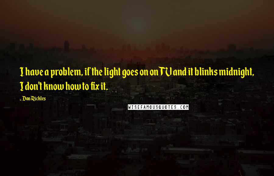 Don Rickles Quotes: I have a problem, if the light goes on on TV and it blinks midnight, I don't know how to fix it.