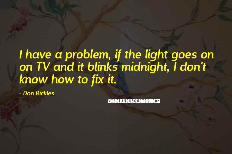 Don Rickles Quotes: I have a problem, if the light goes on on TV and it blinks midnight, I don't know how to fix it.