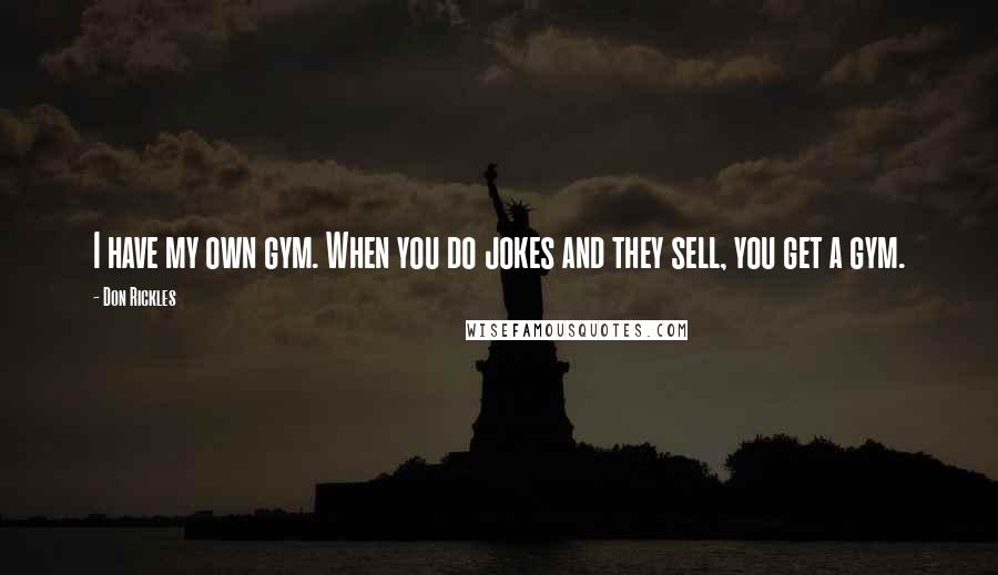 Don Rickles Quotes: I have my own gym. When you do jokes and they sell, you get a gym.