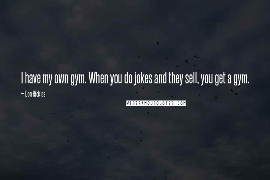 Don Rickles Quotes: I have my own gym. When you do jokes and they sell, you get a gym.